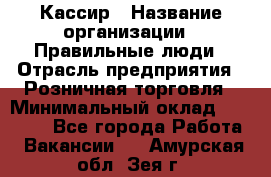 Кассир › Название организации ­ Правильные люди › Отрасль предприятия ­ Розничная торговля › Минимальный оклад ­ 24 000 - Все города Работа » Вакансии   . Амурская обл.,Зея г.